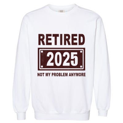 Funny Retired 2025 Not My Problem Anymore Garment-Dyed Sweatshirt