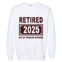 Funny Retired 2025 Not My Problem Anymore Garment-Dyed Sweatshirt