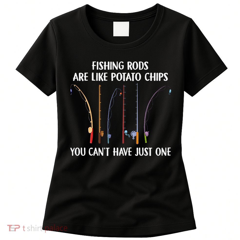 Fishing Rods Are Like Potato Chips You Can’t Have Just One Womens T-Shirt