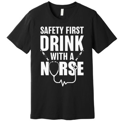 Funny RN Appreciation Gift Safety First Drink With A Nurse Premium T-Shirt