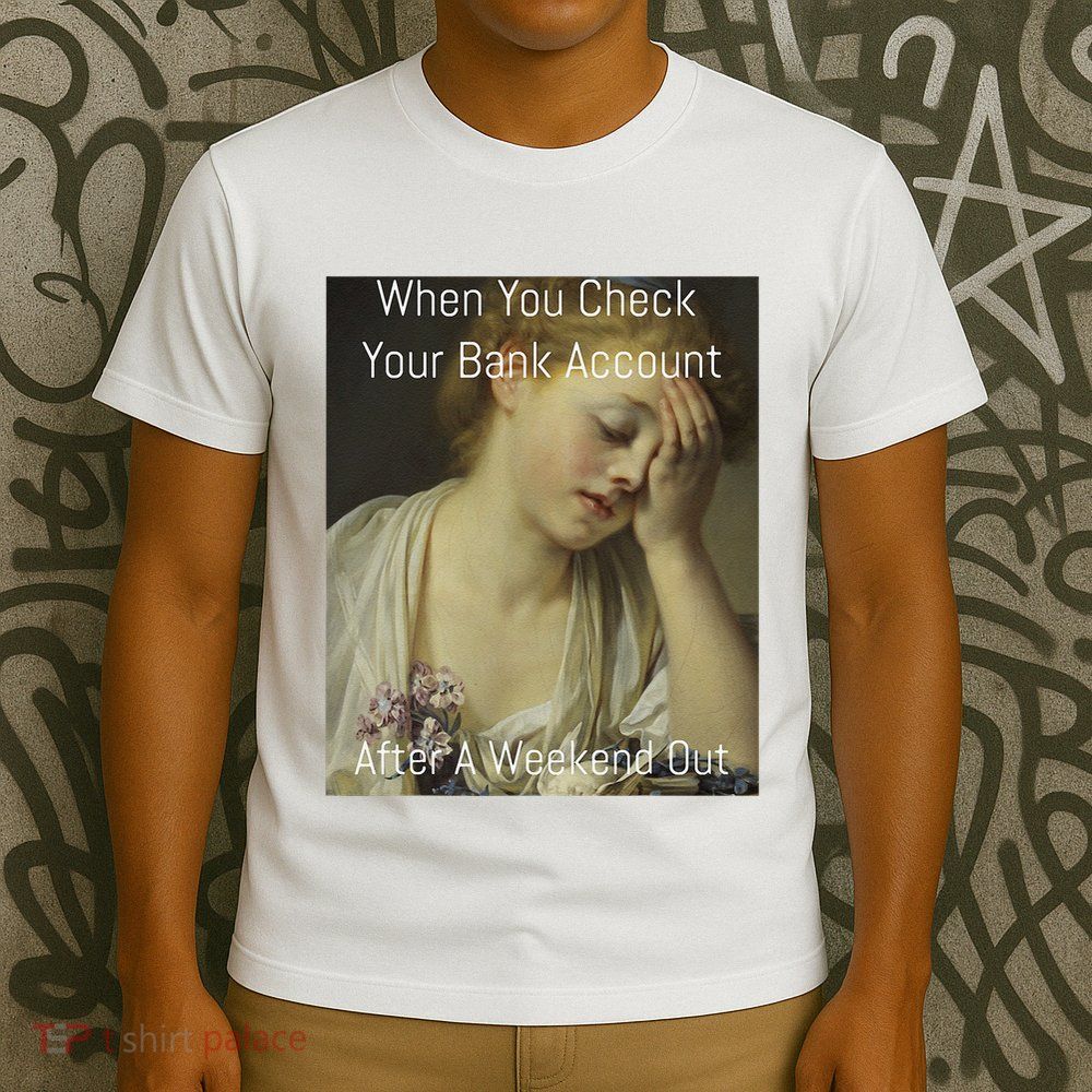 Funny Renaissance Art Meme When You Check Your Bank Account T-Shirt