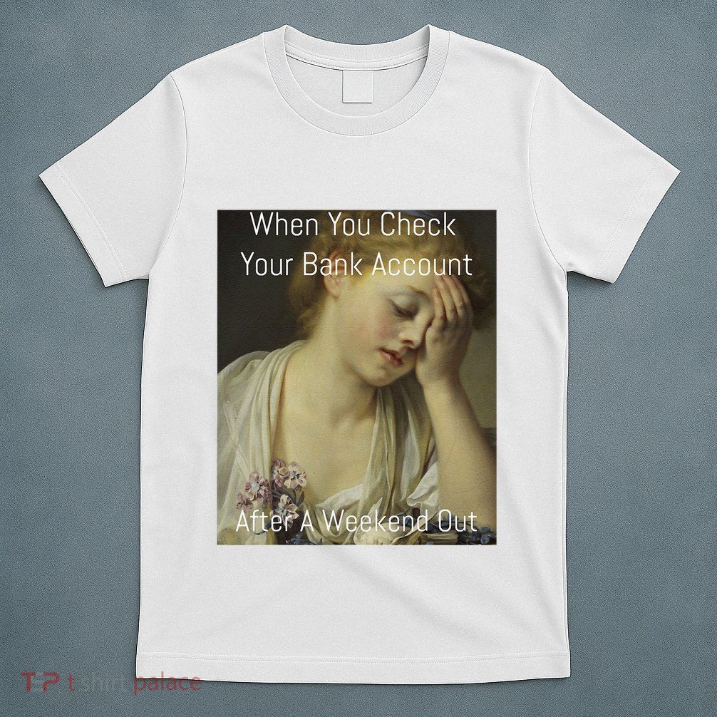 Funny Renaissance Art Meme When You Check Your Bank Account T-Shirt