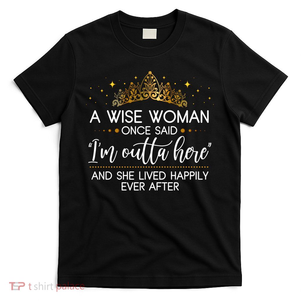 Funny Retirement A Wise Woman Once Said I'm Outta Here T-Shirt