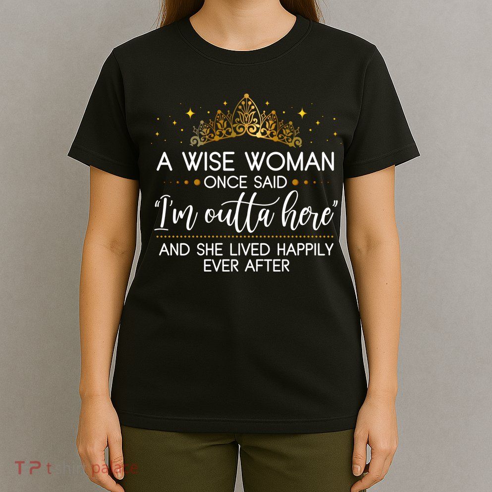 Funny Retirement A Wise Woman Once Said I'm Outta Here T-Shirt