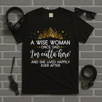 Funny Retirement A Wise Woman Once Said I'm Outta Here T-Shirt