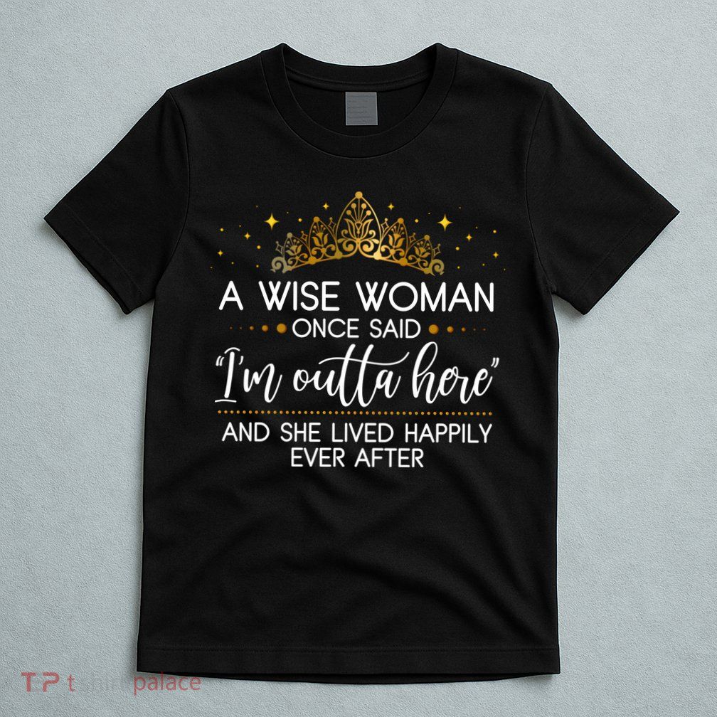 Funny Retirement A Wise Woman Once Said I'm Outta Here T-Shirt
