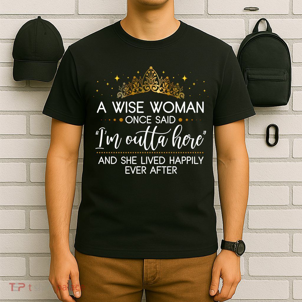 Funny Retirement A Wise Woman Once Said I'm Outta Here T-Shirt