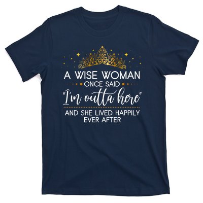 Funny Retirement A Wise Woman Once Said I'm Outta Here T-Shirt