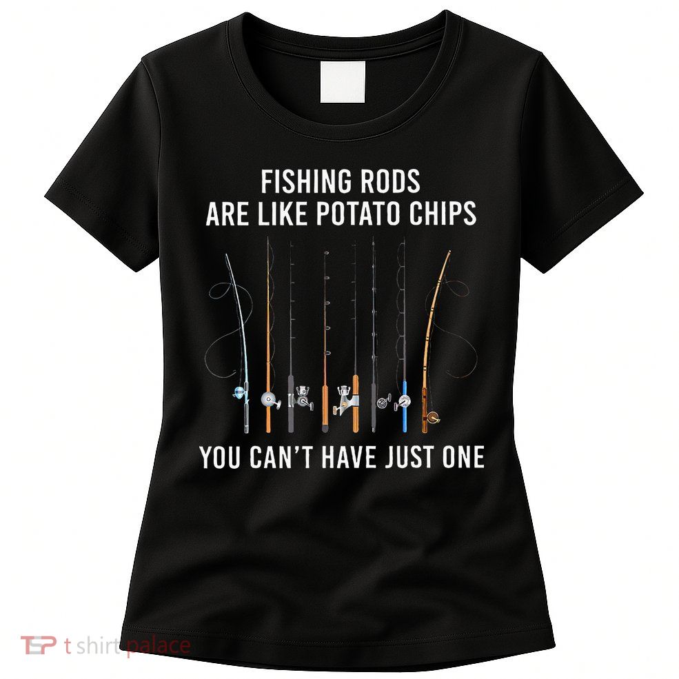 Fishing Rods Are Like Potato Chips You CanT Have Just One Womens T-Shirt