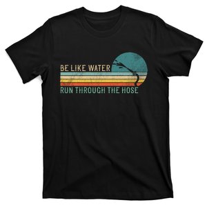 Funny Retro Be Like Water Run Through The Hose T-Shirt