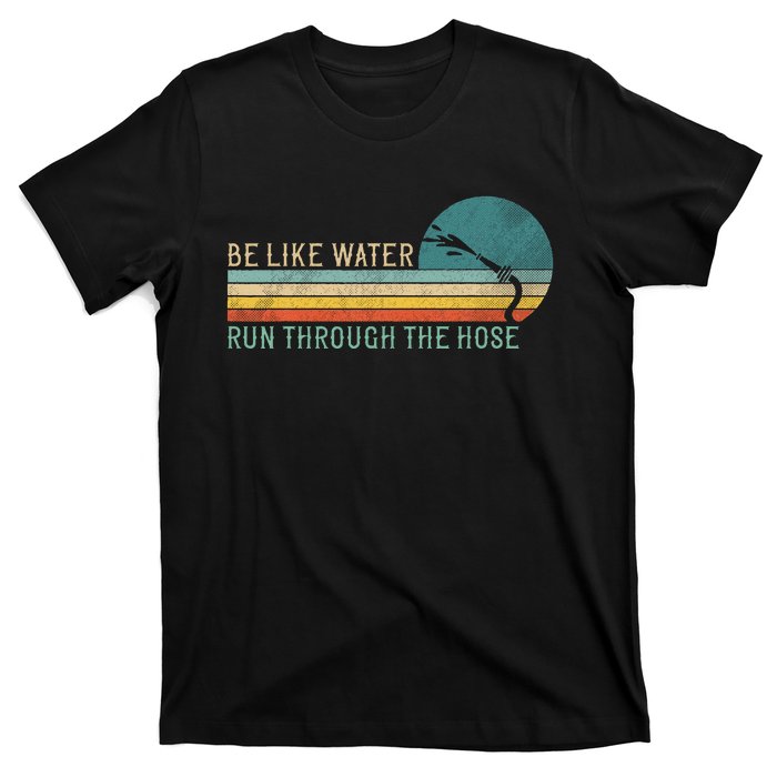 Funny Retro Be Like Water Run Through The Hose T-Shirt