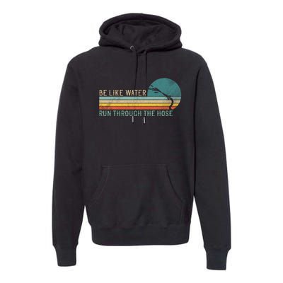 Funny Retro Be Like Water Run Through The Hose Premium Hoodie