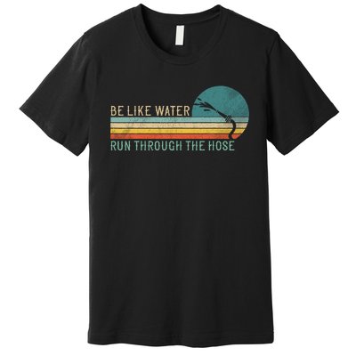 Funny Retro Be Like Water Run Through The Hose Premium T-Shirt