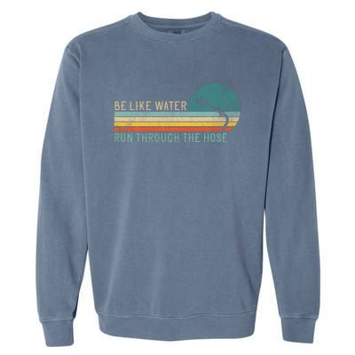 Funny Retro Be Like Water Run Through The Hose Garment-Dyed Sweatshirt