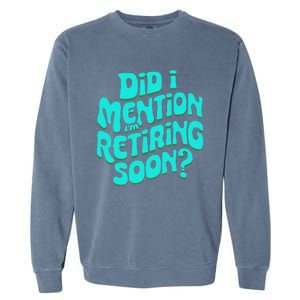 Funny Retirement. Did I Mention IM Retiring Soon Garment-Dyed Sweatshirt