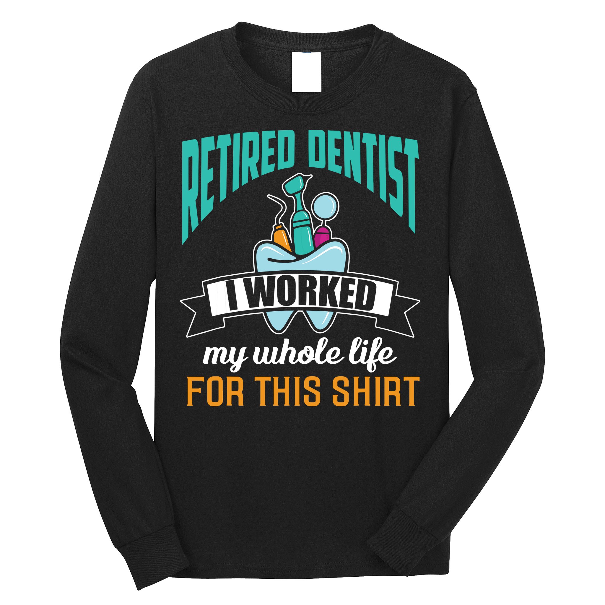 Funny Retired Dentist For This Humor Dentist Retirement Gift Long Sleeve Shirt