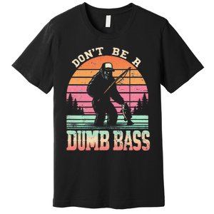 Funny Retro Dont Be A Dumb Bass Fishing Sasquatch Gift Premium T-Shirt