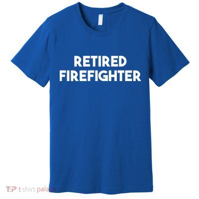 Firefighter Retiret Funny Retired Firefighter Cool Gift Premium T-Shirt