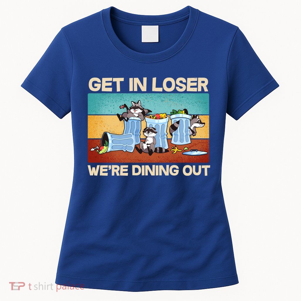Funny Raccoons Get In Loser We're Dining Out Womens T-Shirt