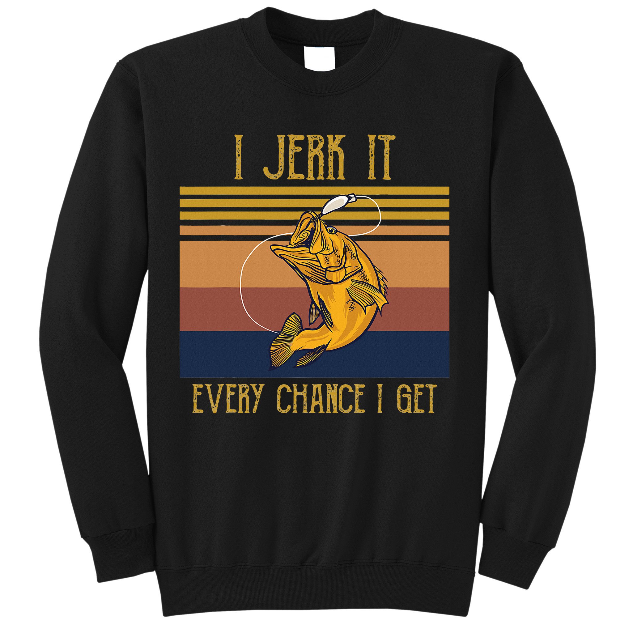 Funny Rude Humor Fishing I Jerk It Every Chance I Get Sweatshirt