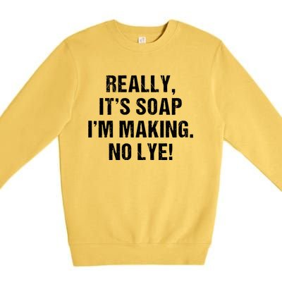 Funny Really It's Soap I'm Making No Lye Soap Maker Pun Gift Cool Gift Premium Crewneck Sweatshirt