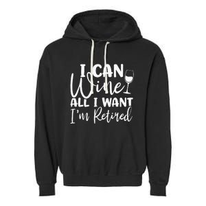 Funny Retirement I Can Wine All I Want I'm Retired Garment-Dyed Fleece Hoodie