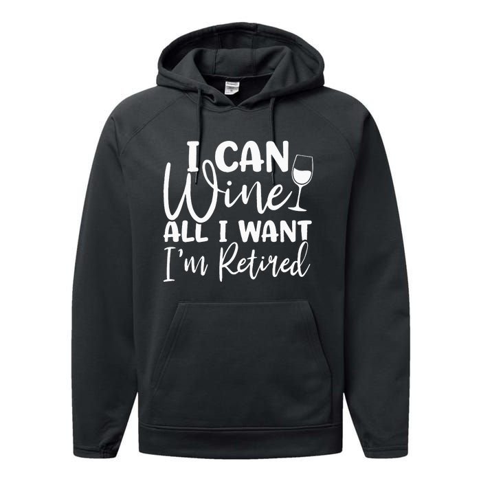 Funny Retirement I Can Wine All I Want I'm Retired Performance Fleece Hoodie