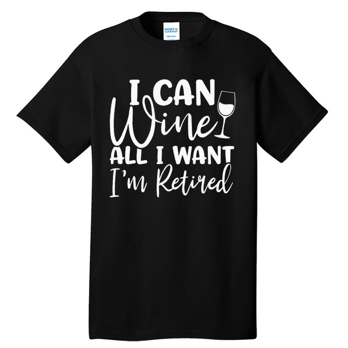 Funny Retirement I Can Wine All I Want I'm Retired Tall T-Shirt