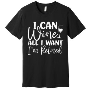 Funny Retirement I Can Wine All I Want I'm Retired Premium T-Shirt