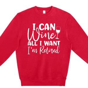 Funny Retirement I Can Wine All I Want I'm Retired Premium Crewneck Sweatshirt