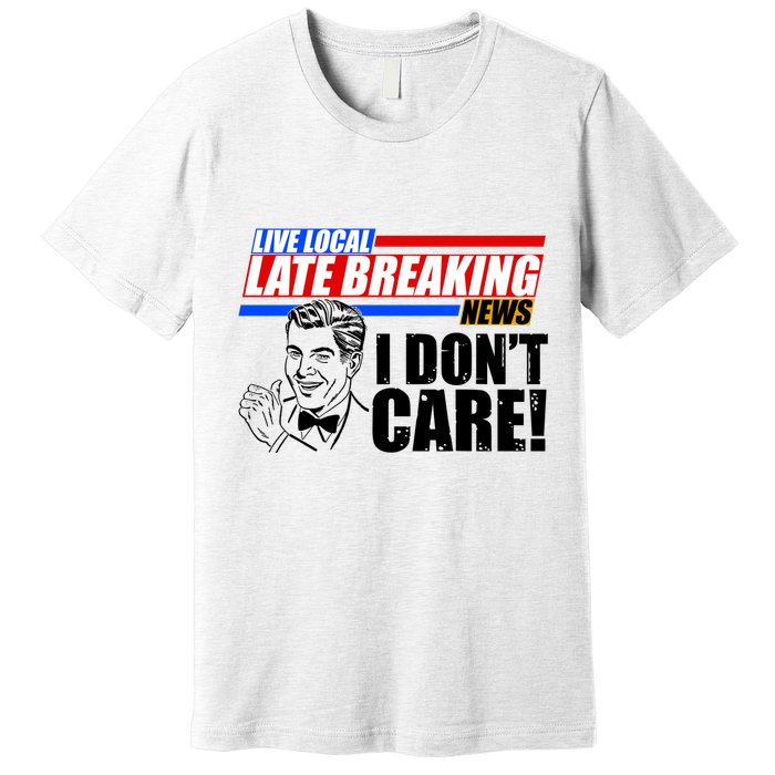 Funny Retro Live Local Late Breaking News I Don't Care Premium T-Shirt