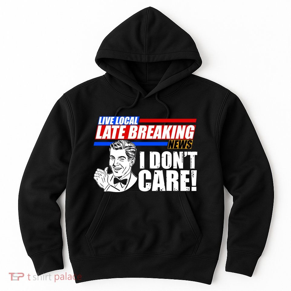 Funny Retro Live Local Late Breaking News I Don't Care Hoodie