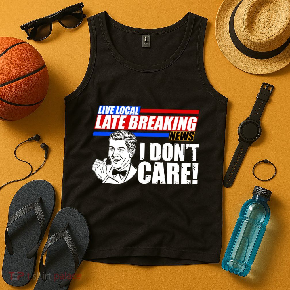 Funny Retro Live Local Late Breaking News I Don't Care Tank Top
