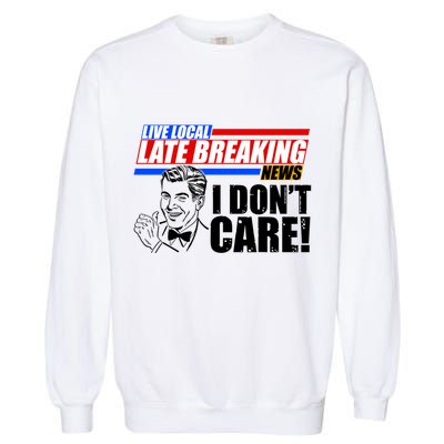 Funny Retro Live Local Late Breaking News I Don't Care Garment-Dyed Sweatshirt