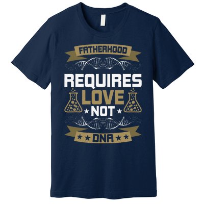 Fatherhood Requires Love Not DNA Stepdad Premium T-Shirt