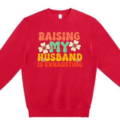 Funny Raising My Husband Is Exhausting Humorous Cute Wife Premium Crewneck Sweatshirt