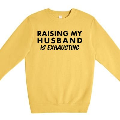 Funny Raising My Husband Is Exhausting Premium Crewneck Sweatshirt