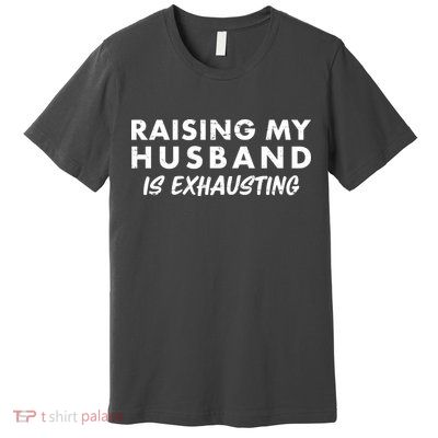Funny Raising My Husband Is Exhausting Premium T-Shirt