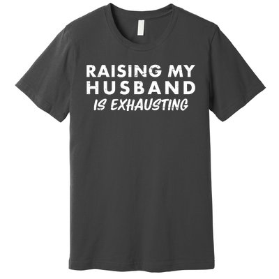 Funny Raising My Husband Is Exhausting Premium T-Shirt