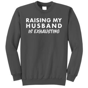 Funny Raising My Husband Is Exhausting Tall Sweatshirt