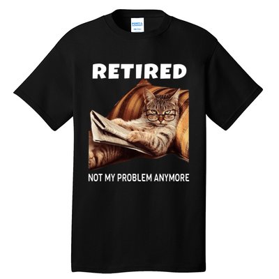 Funny Retired Not My Problem Anymore Gift Funny Cat Retirement Tall T-Shirt