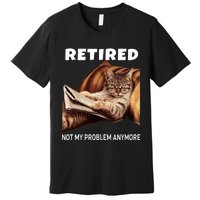 Funny Retired Not My Problem Anymore Gift Funny Cat Retirement Premium T-Shirt