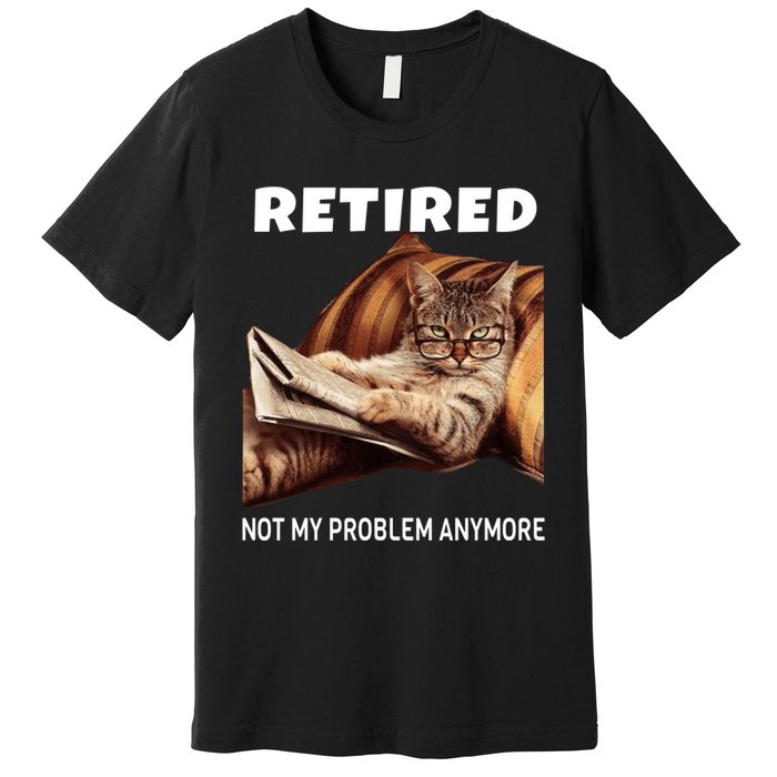 Funny Retired Not My Problem Anymore Gift Funny Cat Retirement Premium T-Shirt