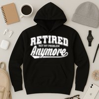 Funny Retired Not My Problem Anymore Hoodie