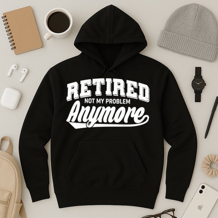 Funny Retired Not My Problem Anymore Hoodie
