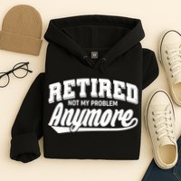 Funny Retired Not My Problem Anymore Hoodie