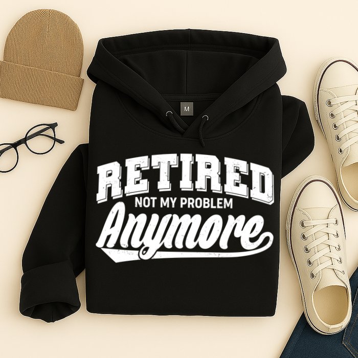 Funny Retired Not My Problem Anymore Hoodie
