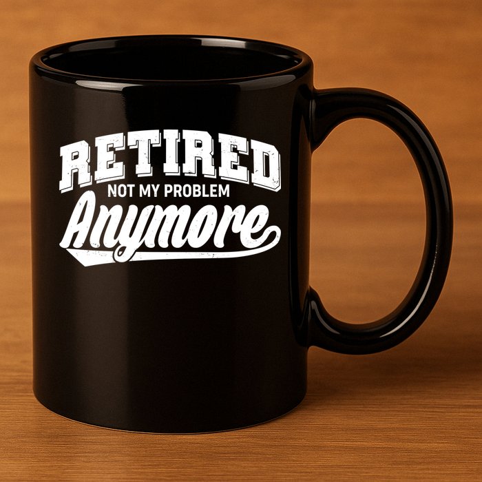 Funny Retired Not My Problem Anymore 11oz C Handle Ceramic Mug