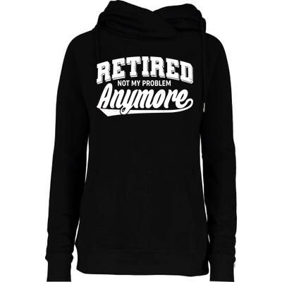 Funny Retired Not My Problem Anymore Womens Funnel Neck Pullover Hood