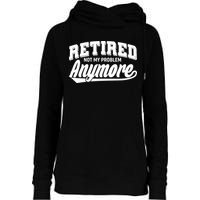 Funny Retired Not My Problem Anymore Womens Funnel Neck Pullover Hood